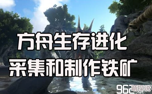 方舟生存进化游戏铁矿高效获得方法：采集技巧与锻炼流程详解