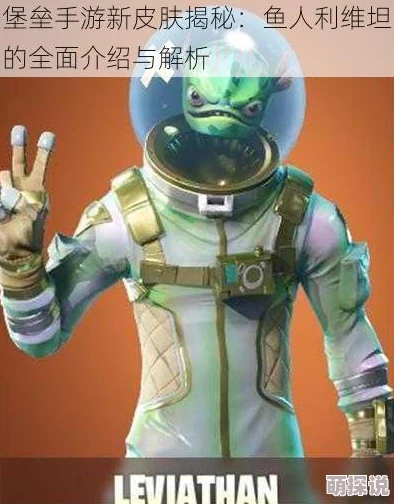堡垒之夜手游新皮肤揭秘：鱼人利维坦详细介绍与评测
