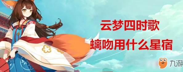 云梦四时歌螭吻角色攻略:探索最强星宿搭配方案与战斗策略 云梦四时歌螭吻角色攻略:探索最强星宿搭配方案与战斗策略
