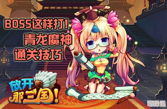 全面解析：放开那三国青龙魔神高效打法攻略与技巧分享