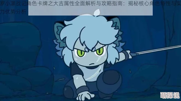 2024热门解析:罗小黑战记角色卡牌篇——深度剖析罗小黑S属性新特性 2024热门解析:罗小黑战记角色卡牌篇——深度剖析罗小黑S属性新特性